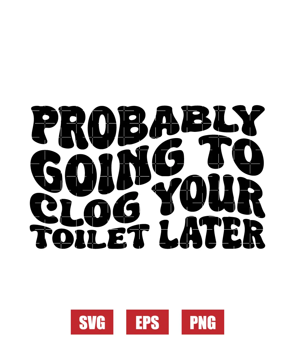 Probably Going To Clog Your Toilet Later Svg