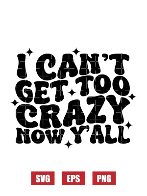 I Can't Get Too Crazy Now Y'all Svg