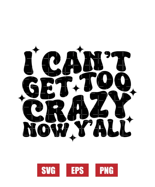 I Can't Get Too Crazy Now Y'all Svg
