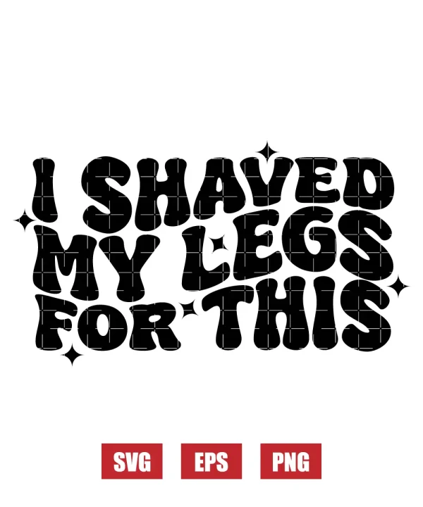 I Shaved My Legs For This Svg