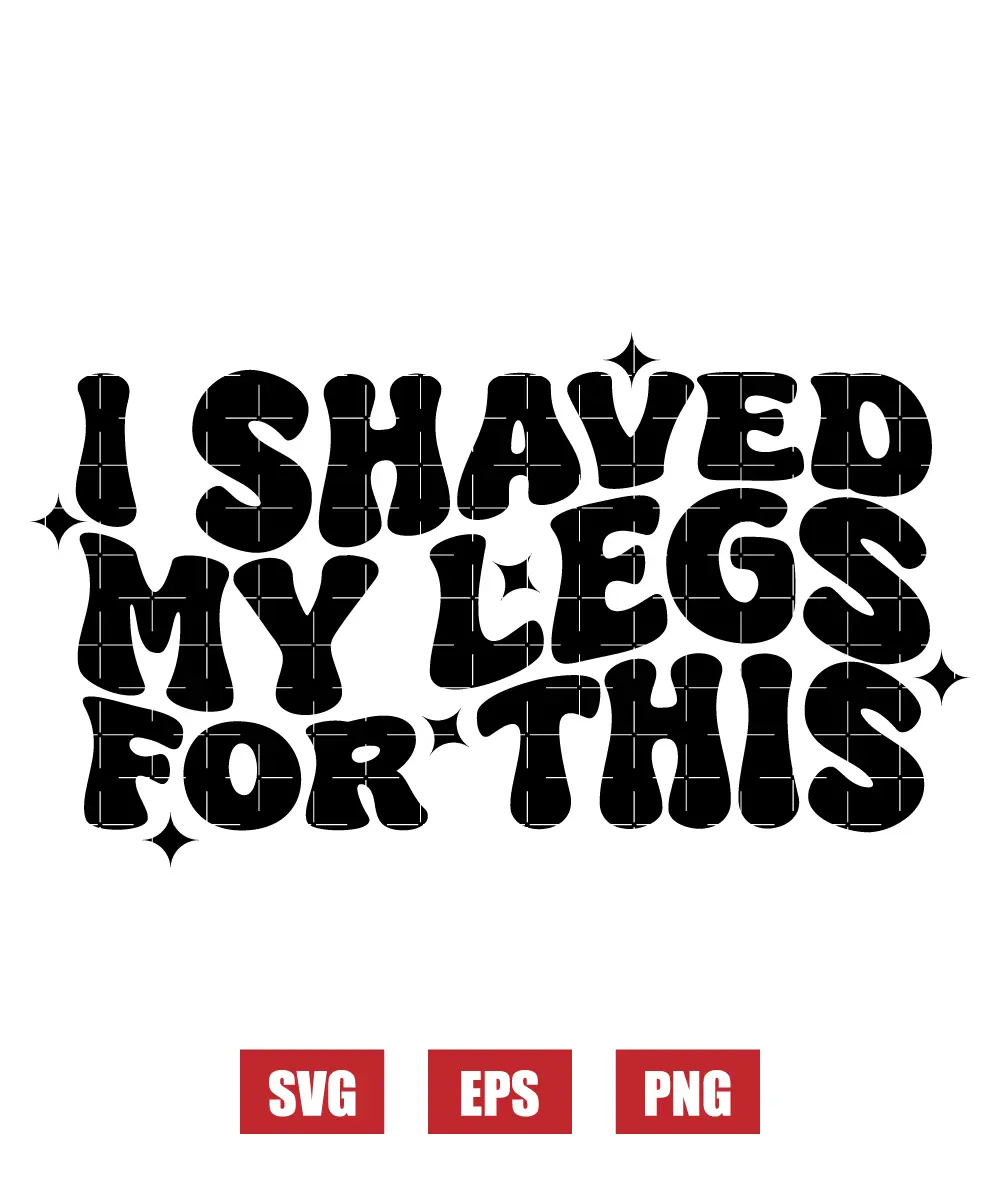 I Shaved My Legs For This Svg