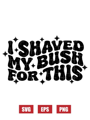 I Shaved My Bush For This Svg
