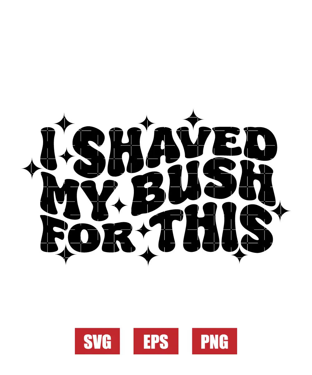 I Shaved My Bush For This Svg