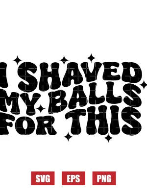 I Shaved My Balls For This Svg