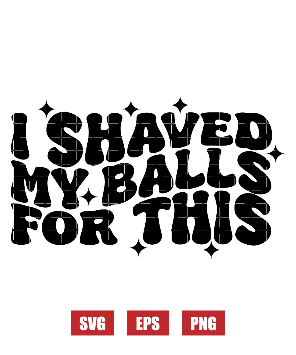 I Shaved My Balls For This Svg