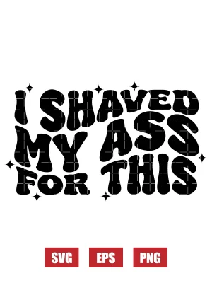 I Shaved My Ass For This Svg