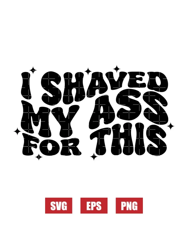 I Shaved My Ass For This Svg