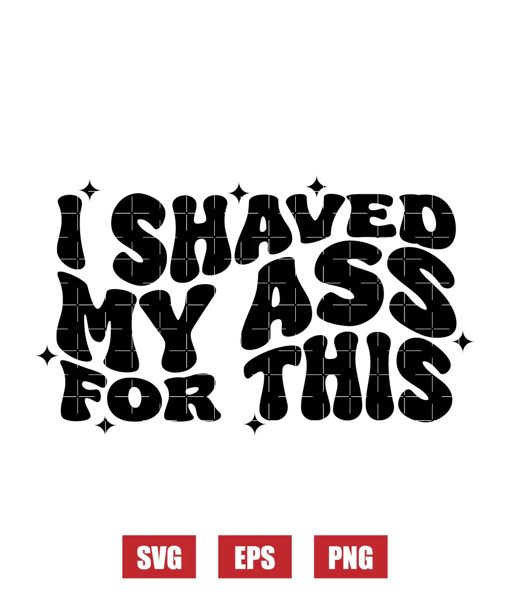 I Shaved My Ass For This Svg