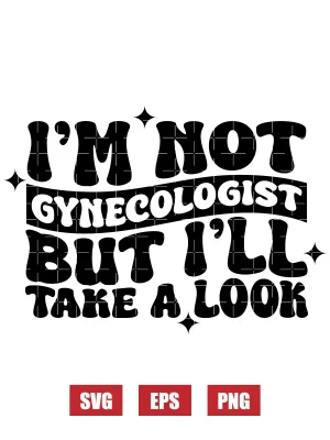 I'm Not A Gynecologist But I'll Take A Look Svg