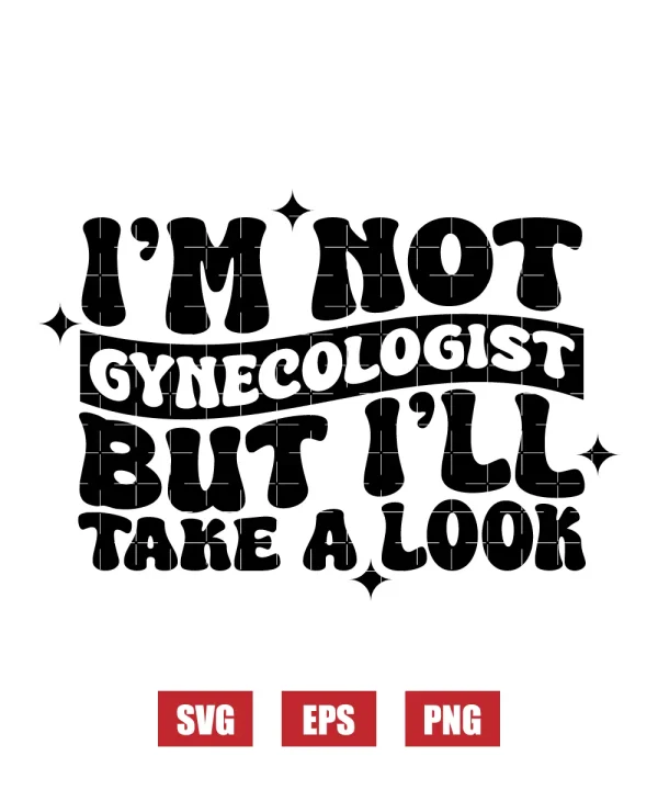 I'm Not A Gynecologist But I'll Take A Look Svg