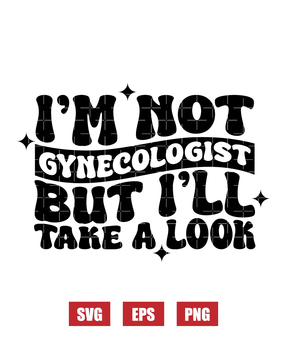 I'm Not A Gynecologist But I'll Take A Look Svg