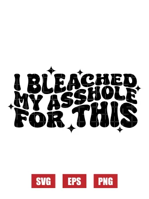 I Bleached My Asshole For This Svg