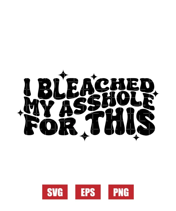 I Bleached My Asshole For This Svg