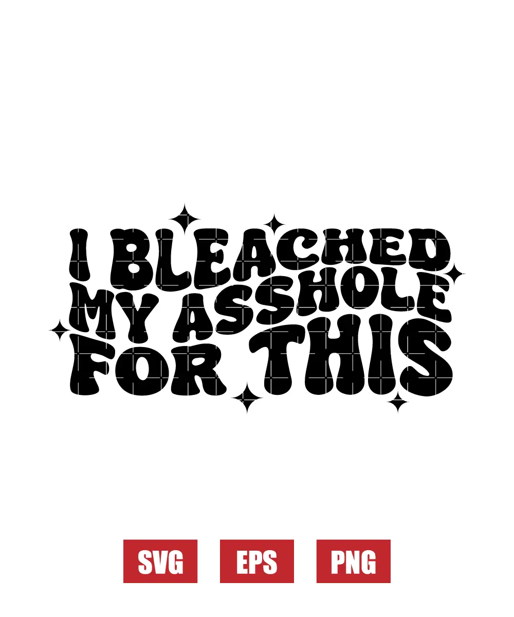 I Bleached My Asshole For This Svg