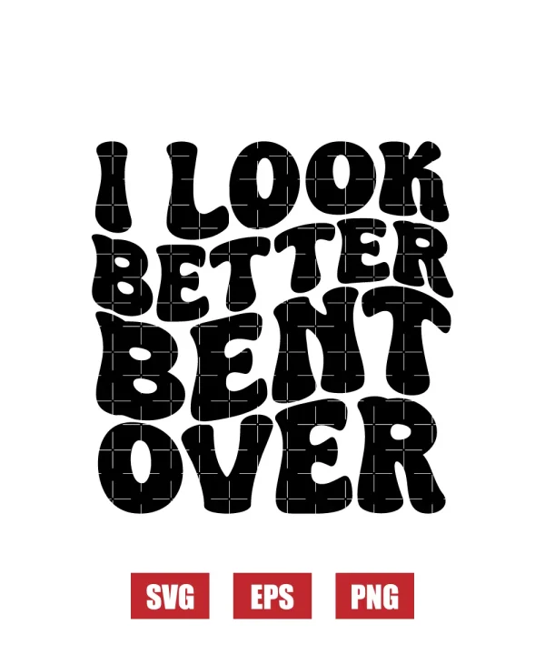 I Look Better Bent Over Svg