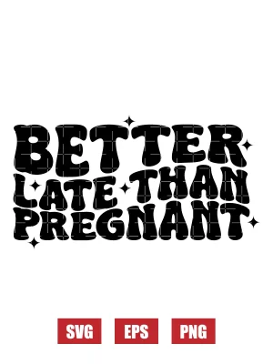 Better Late Than Pregnant Svg
