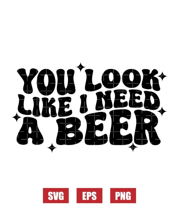 You Look Like I Need A Beer Svg