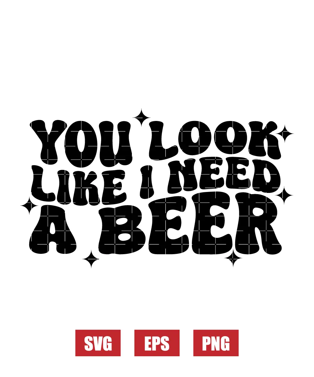 You Look Like I Need A Beer Svg