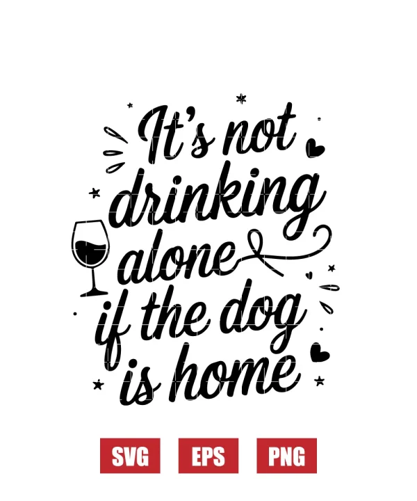 It's not drinking alone if the dog is home Svg