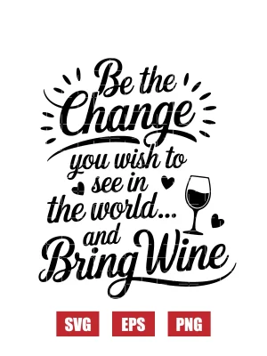 Be the change you wish to see in the world... and Bring Wine Svg
