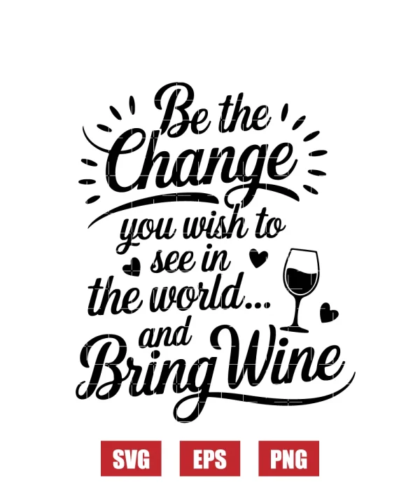 Be the change you wish to see in the world... and Bring Wine Svg
