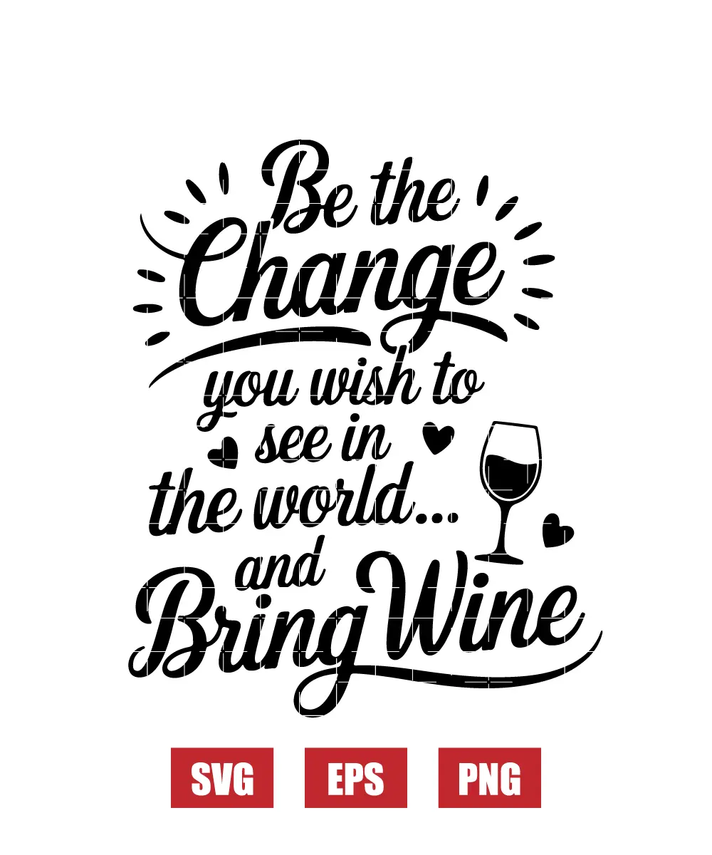 Be the change you wish to see in the world... and Bring Wine Svg