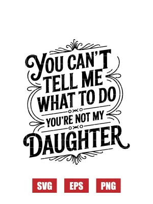 You Can't Tell Me What To Do You're Not My Daughter Svg