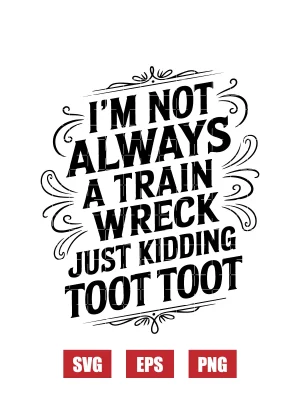 I’m Not Always A Train Wreck Just Kidding Toot Toot Svg