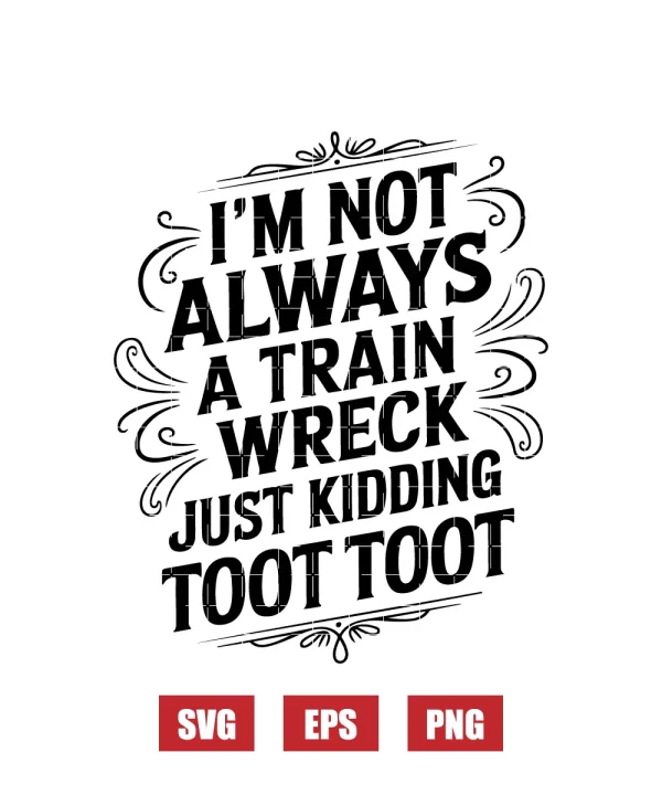 I’m Not Always A Train Wreck Just Kidding Toot Toot Svg