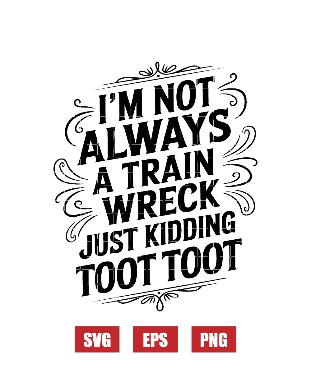 I’m Not Always A Train Wreck Just Kidding Toot Toot Svg