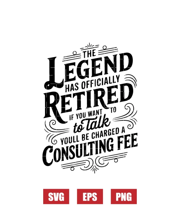 The Legend Has Officially Retired If You Want To Talk You'll Be Charged A Consulting Fee Svg
