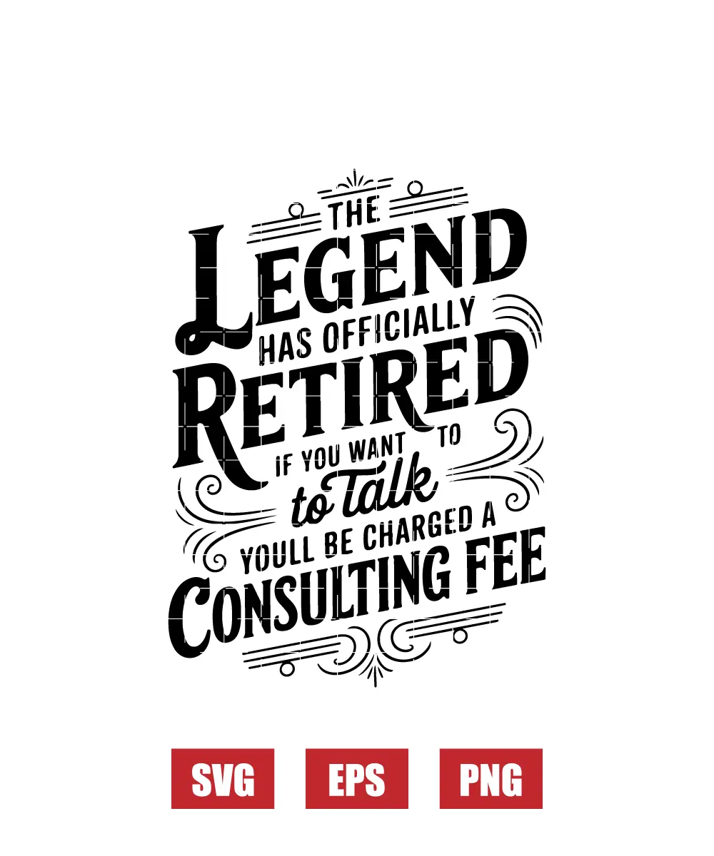 The Legend Has Officially Retired If You Want To Talk You'll Be Charged A Consulting Fee Svg