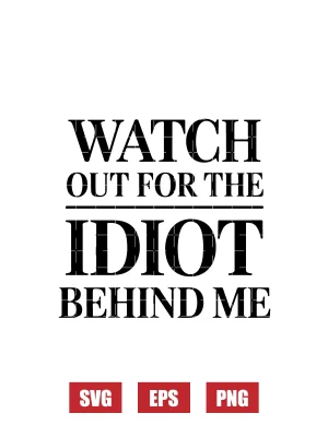 Watch Out For The Idiot Behind Me Svg