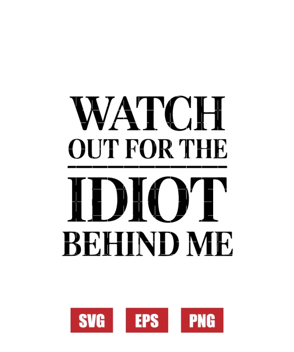 Watch Out For The Idiot Behind Me Svg