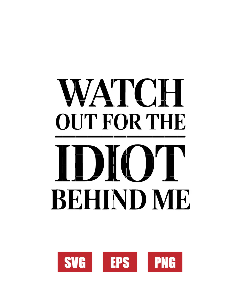 Watch Out For The Idiot Behind Me Svg