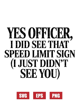 Yes Officer, I Did See That Speed Limit Sign (I Just Didn't See You) Svg