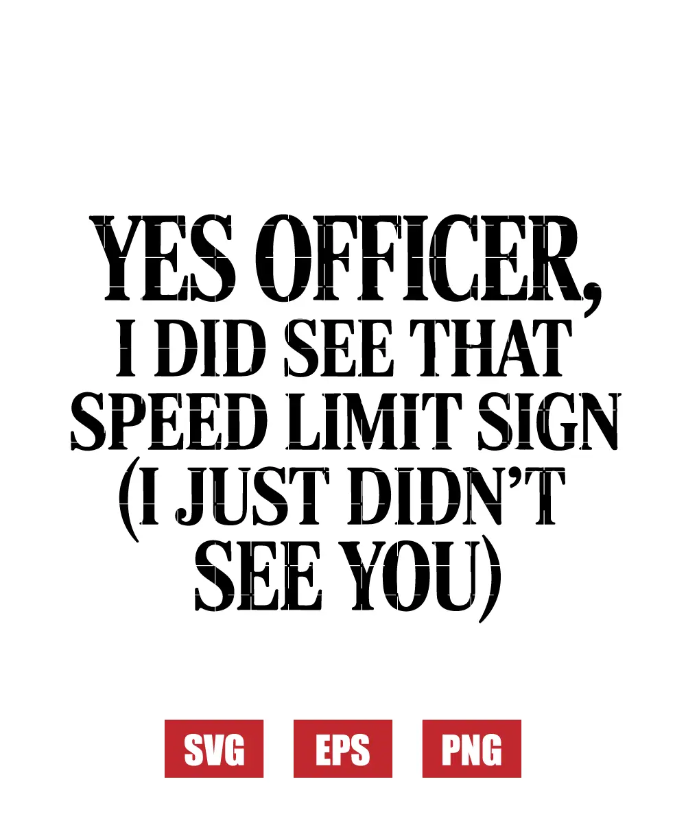 Yes Officer, I Did See That Speed Limit Sign (I Just Didn't See You) Svg