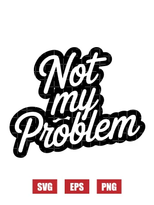 Not My Problem Svg