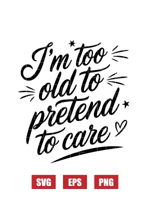 I'm Too Old To Pretend To Care Svg