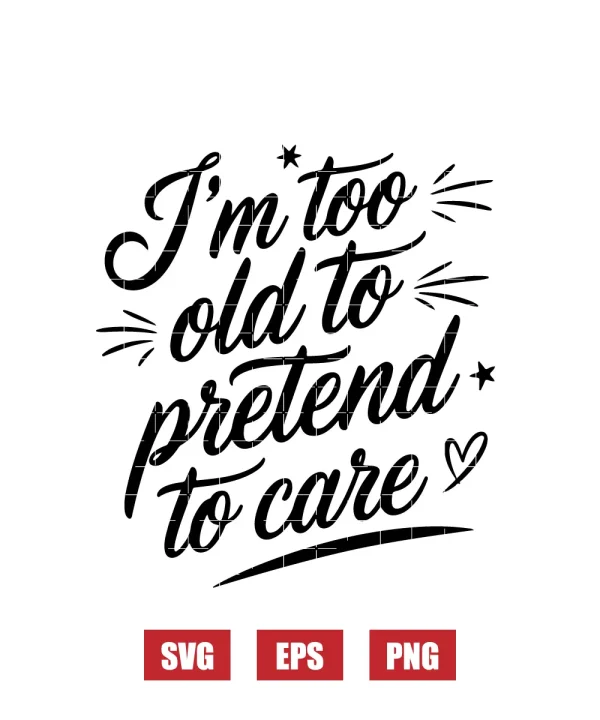 I'm Too Old To Pretend To Care Svg
