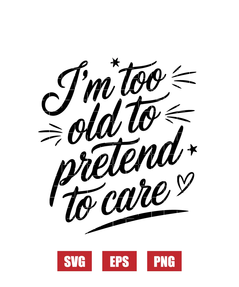 I'm Too Old To Pretend To Care Svg