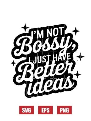 I’m Not Bossy, I Just Have Better Ideas Svg