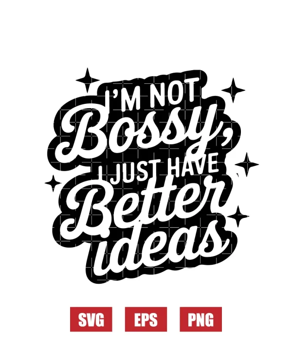 I’m Not Bossy, I Just Have Better Ideas Svg
