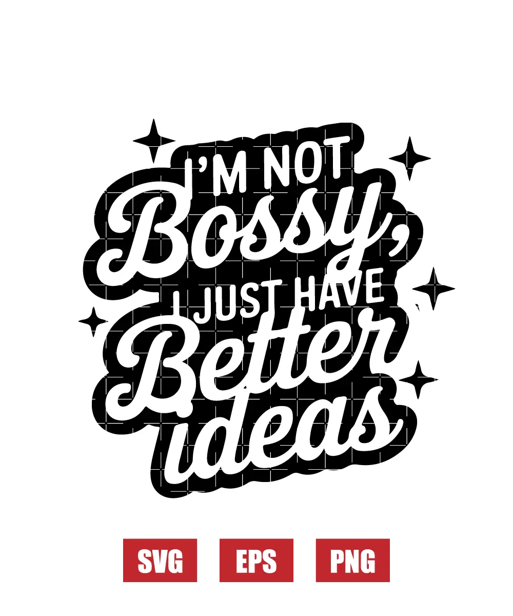 I’m Not Bossy, I Just Have Better Ideas Svg