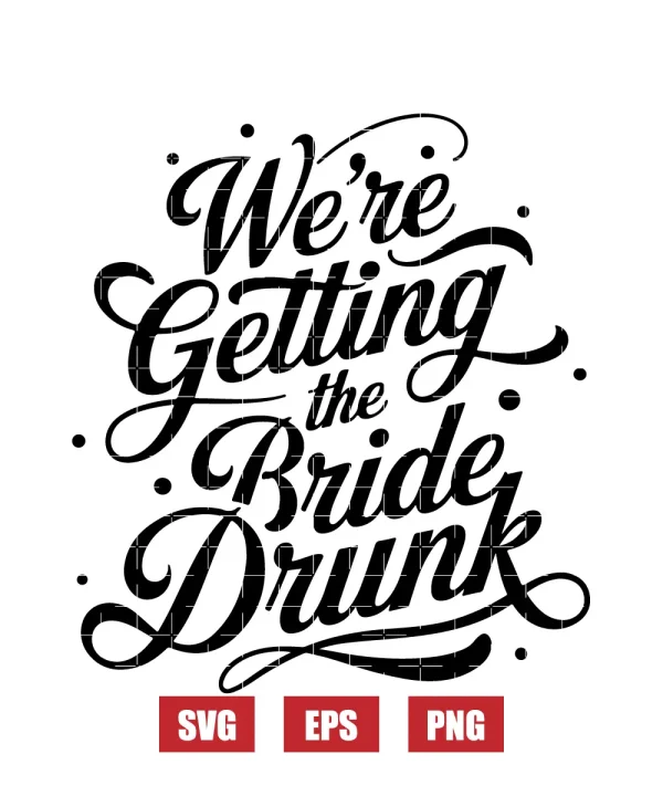 We're Getting The Bride Drunk Svg