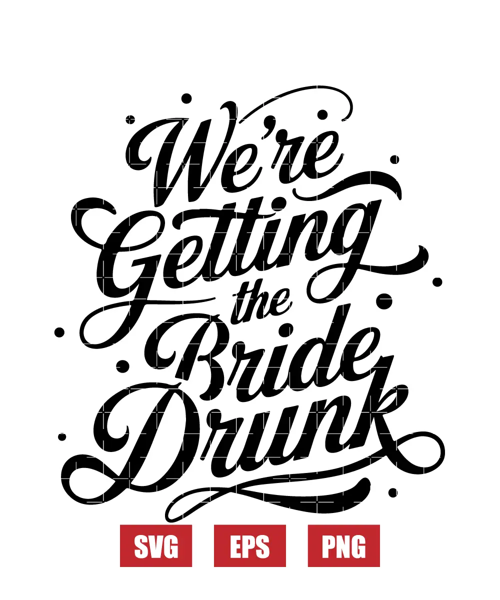 We're Getting The Bride Drunk Svg