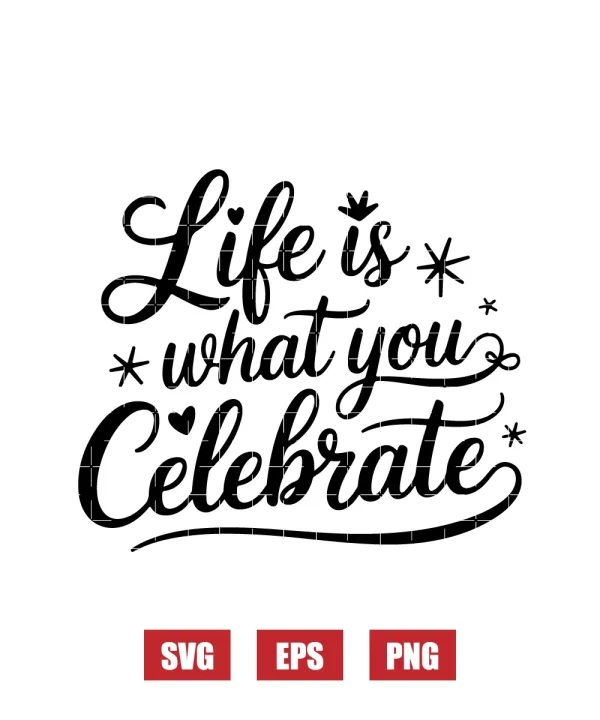 Life is What You Celebrate Svg