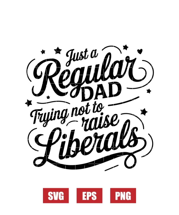 Just a Regular Dad Trying Not to Raise Liberals Svg