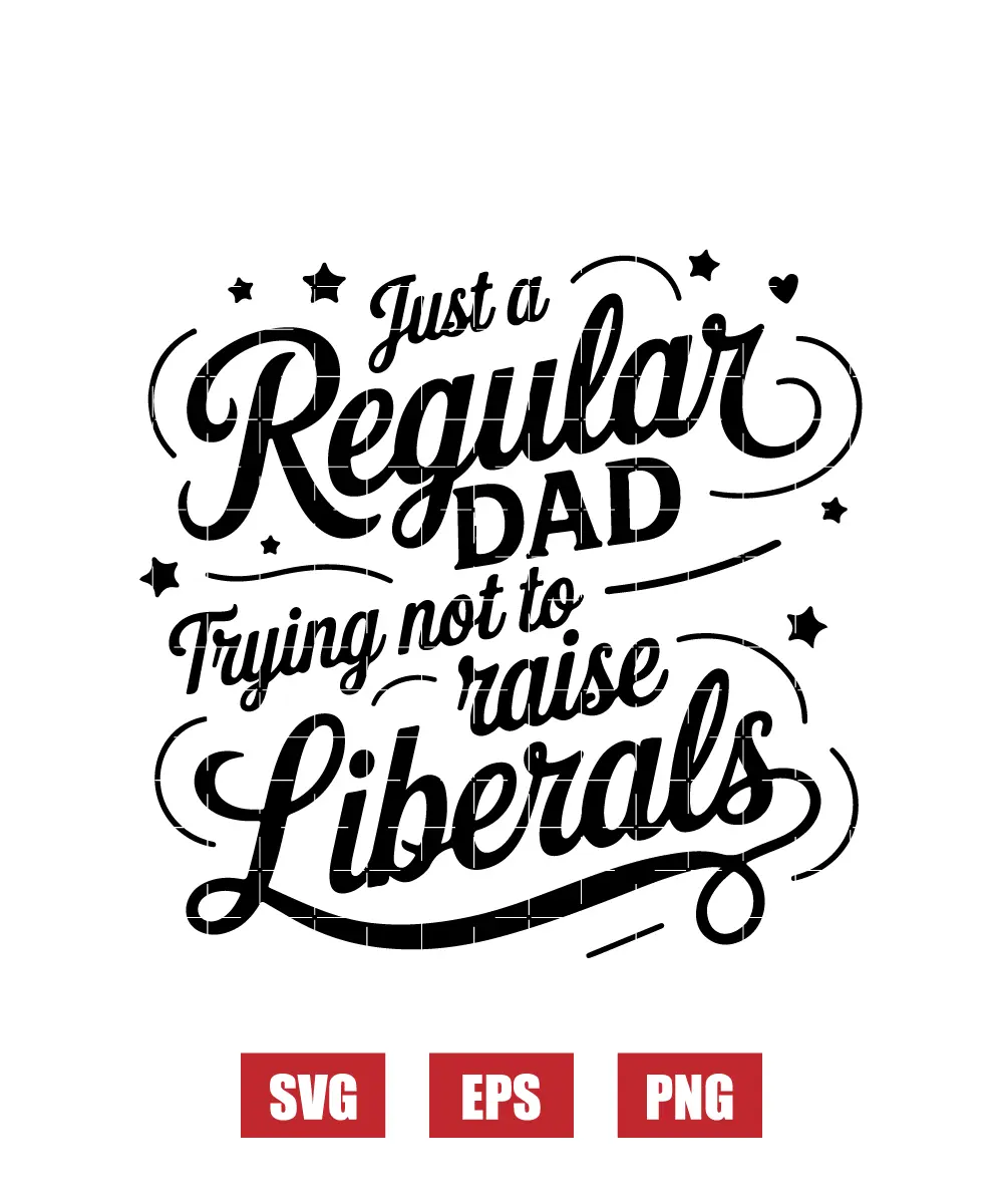 Just a Regular Dad Trying Not to Raise Liberals Svg