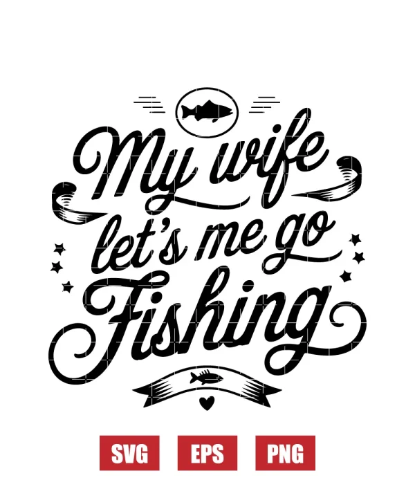My Wife Let's Me Go Fishing Svg
